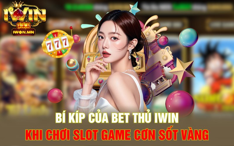 Bí kíp của bet thủ iWin khi chơi Slot Game Cơn Sốt Vàng