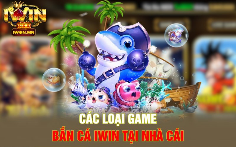 Các loại game Bắn cá iWin tại nhà cái