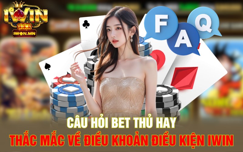 Câu hỏi bet thủ hay thắc mắc về điều khoản điều kiện iWin
