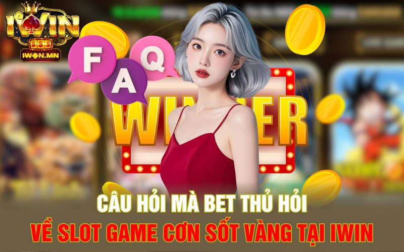 Câu hỏi mà bet thủ hỏi về Slot Game Cơn Sốt Vàng tại iWin