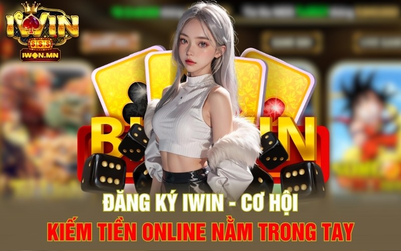 Đăng Ký iWin | Cơ Hội Kiếm Tiền Online Nằm Trong Tay