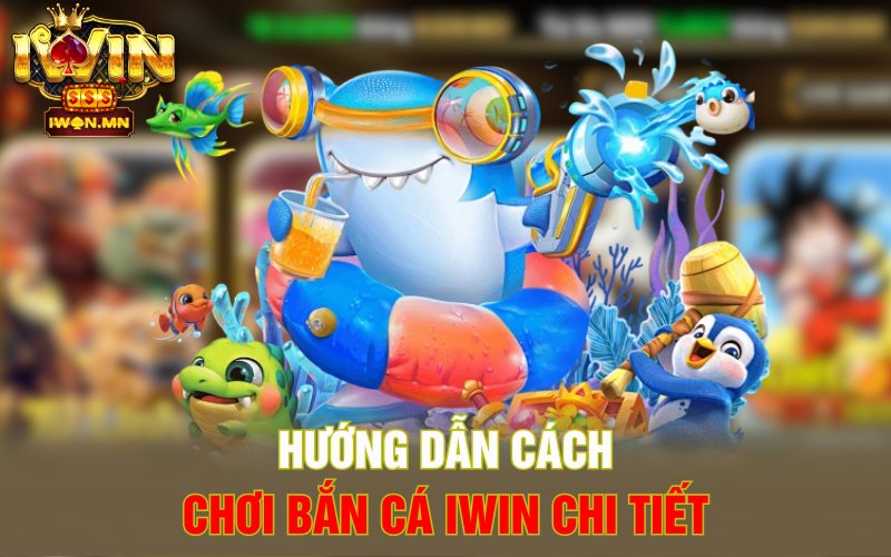 Hướng dẫn cách chơi Bắn cá iWin chi tiết