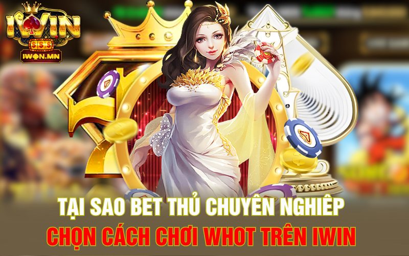 Tại sao bet thủ chuyên nghiêp chọn cách chơi Whot trên iWin