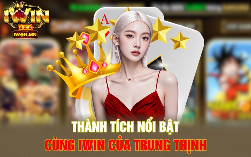 Thành tích nổi bật cùng iWin của Trung Thịnh