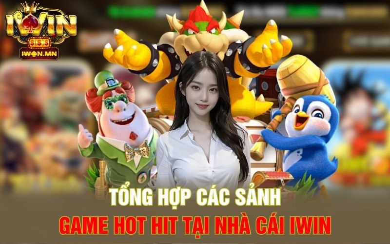 Tổng hợp các Sảnh game Hot Hit tại nhà cái iWin